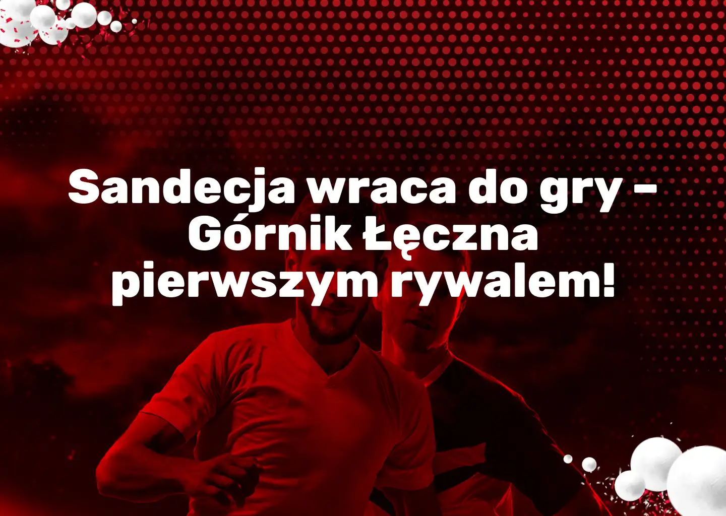 Sandecja wraca do gry – Górnik Łęczna pierwszym rywalem!
